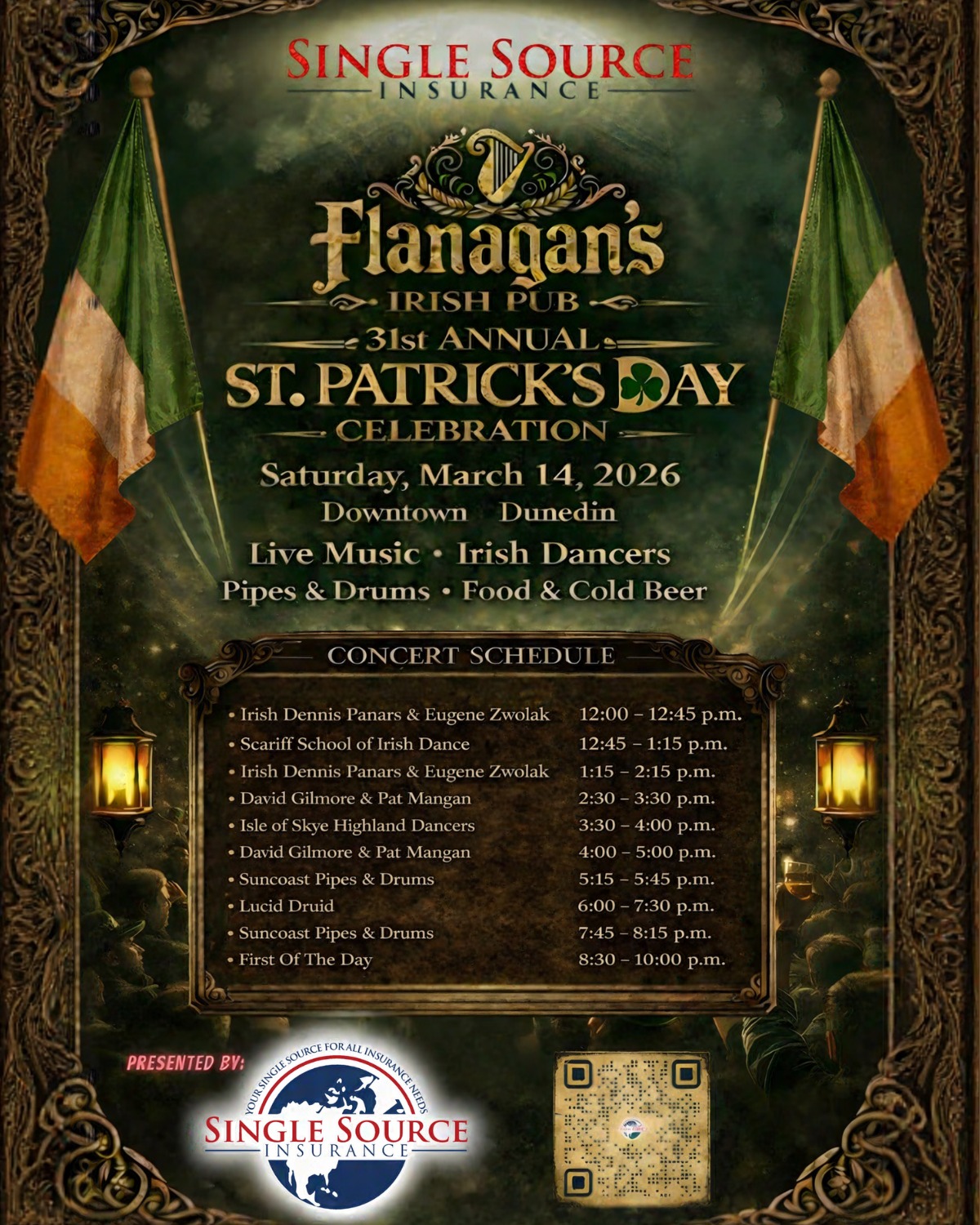 Flanagan's Irish Pub 31st Annual St. Patrick's Day Celebration - Saturday March 14, 2026 Downtown Dunedin - Concert Schedule: Irish Dennis Panars & Eugene Zwolak 12-12:45PM, Scariff School of Irish Dance 12:45-1:15PM, Irish Dennis Panars & Eugene Zwolak 1:15-2:15PM, David Gilmore & Pat Mangan 2:30-3:30PM, Isle of Skye Highland Dancers 3:30-4PM, David Gilmore & Pat Mangan 4-5PM, Suncoast Pipes & Drums 5:15-5:45PM, Lucid Druid 6-7:30PM, Suncoast Pipes & Drums 7:45-8:15PM, First Of The Day 8:30-10PM - Presented by Single Source Insurance